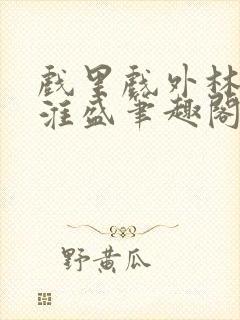 戏里戏外林栀季淮盛笔趣阁