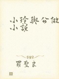 小玲与公做爰小小说