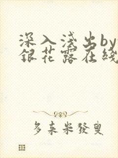 深入浅出by金银花露在线全文免费阅读笔趣阁