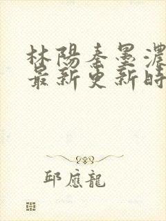 林阳秦墨浓小说最新更新时间