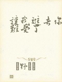 让我进去你就不难受了