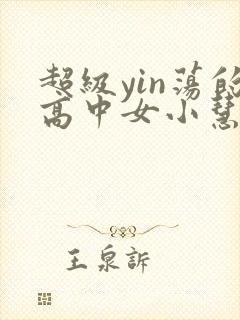 超级yin荡的高中女小慧