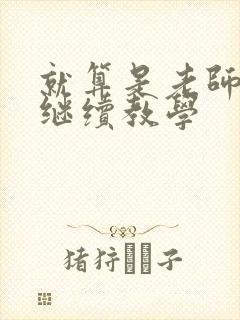 就算是老师也想继续教学