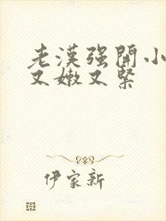 老汉强开小嫩苞又嫩又紧封面