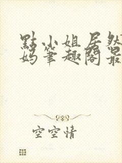 点小姐居然是妈妈笔趣阁最新章节列