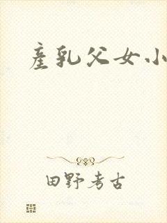 产乳父女小说