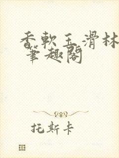 香软玉滑林芍药 笔趣阁