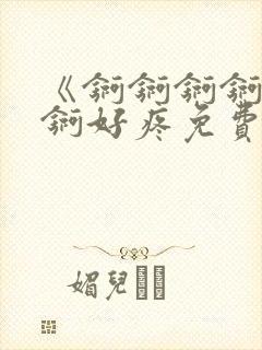 《锕锕锕锕锕锕锕好疼免费视频》封面