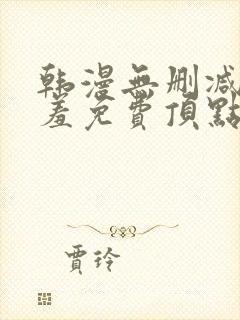 韩漫无删减无遮羞免费顶点漫画