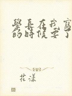 学长在我写作业的时候要了我