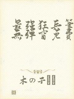 最强狂兵笔趣阁无弹窗免费阅读全文