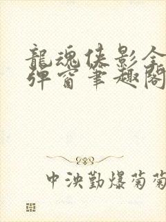 龙魂侠影全文无弹窗笔趣阁