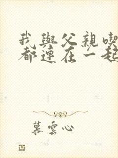 我与父亲吃饭时都连在一起