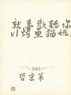 就喜欢听你叫1v1烤鱼猫姚蕊