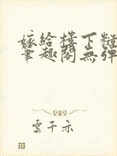 嫁给楼下糙汉后笔趣阁无弹窗