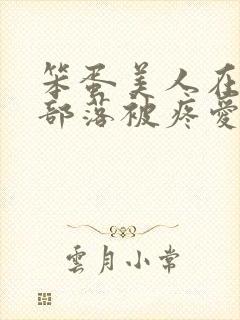 笨蛋美人在兽人部落被疼爱的日子