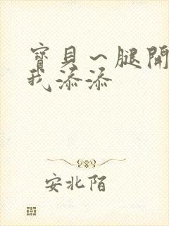 宝贝～腿开大点我添添