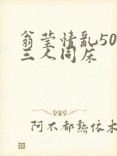 翁莹情乱50章三人同床