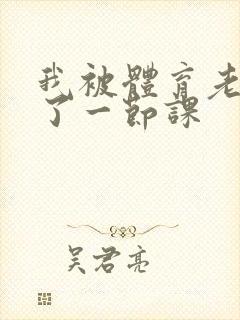 我被体育老师c了一节课