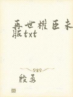 再世权臣未删减版txt