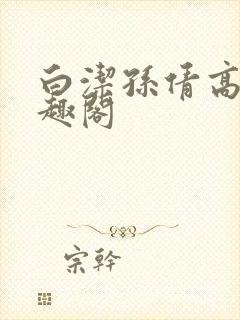 白洁孙倩高义笔趣阁