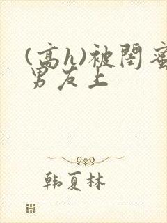 (高h)被闺蜜男友上封面