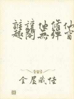 谁让他修仙的笔趣阁无弹窗