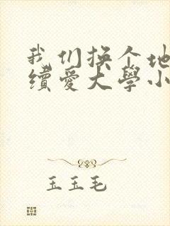 我们换个地方继续爱大学小说