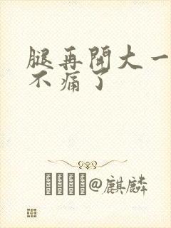 腿再开大一点就不痛了