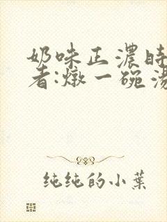 奶味正浓时 作者:炖一碗汤