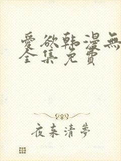 爱欲韩漫无删减全集免费