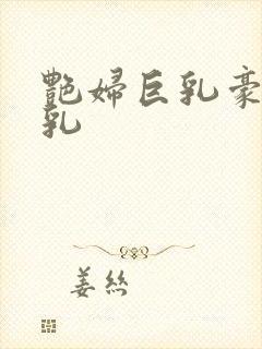 艳妇巨乳豪妇荡乳