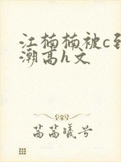 江楠楠被c到高潮高h文