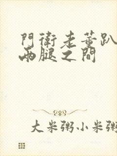 门卫老董趴在我两腿之间