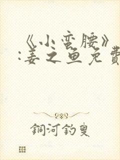 《小蛮腰》作者:姜之鱼免费阅读