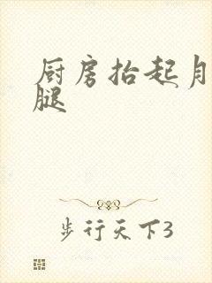 厨房抬起月月的腿
