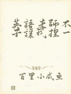 英语老师不戴罩子让我捏一节课的