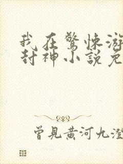 我在惊悚游戏里封神小说免费阅读笔