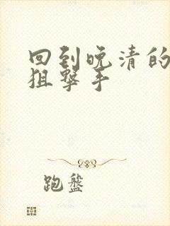 回到晚清的特种狙击手