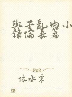 与子乱肉小说目录伦长篇