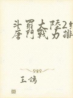 斗罗大陆2绝世唐门战力排名