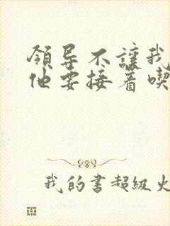 领导不让我断奶他要接着吃