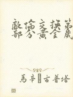 敌伦交换第10部分黄金岁月