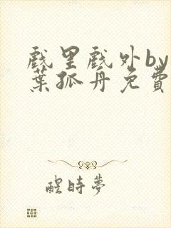 戏里戏外by一叶孤舟免费阅读