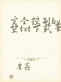 完全控制by天望txt下载笔趣阁