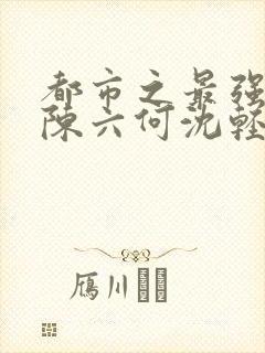 都市之最强狂兵陈六何沈轻舞 t.shuqi.com