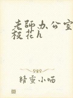 老师办公室狂肉校花h