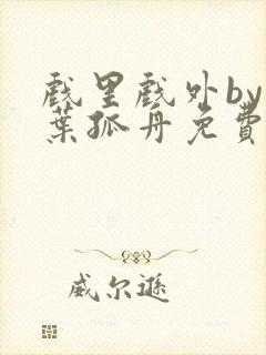 戏里戏外by一叶孤舟免费阅读