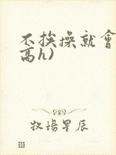 不挨操就会死(高h)