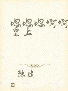 嗯嗯嗯啊啊啊啊皇上